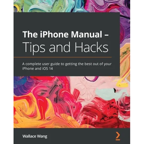 The iPhone Manual - Tips and Hacks: A complete user guide to getting the best out of your iPhone and iOS 14