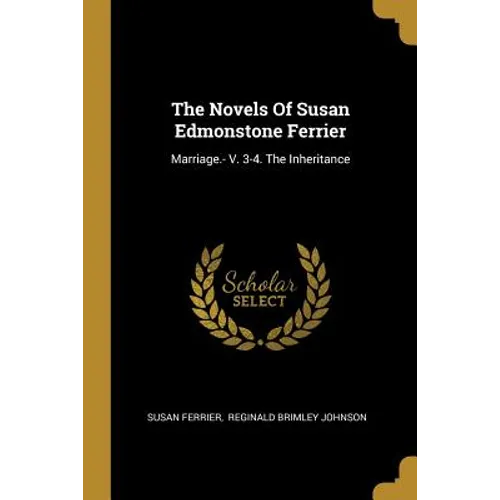 The Novels Of Susan Edmonstone Ferrier: Marriage.- V. 3-4. The Inheritance