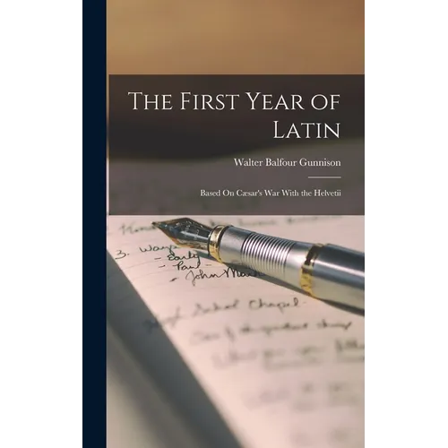 The First Year of Latin: Based On Cæsar's War With the Helvetii