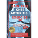 The 5 Minute Pain-Free Knee Arthritis Exercise for Seniors Over 50: Easy Workout Plan Ranging From Yoga, Stretching, Chair Props & Tai Chi to Heal Kne