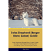 Swiss Shepherd (Berger Blanc Suisse) Guide Swiss Shepherd Guide Includes: Swiss Shepherd Training, Diet, Socializing, Care, Grooming, and More
