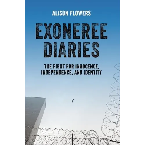 Exoneree Diaries: The Fight for Innocence, Independence, and Identity