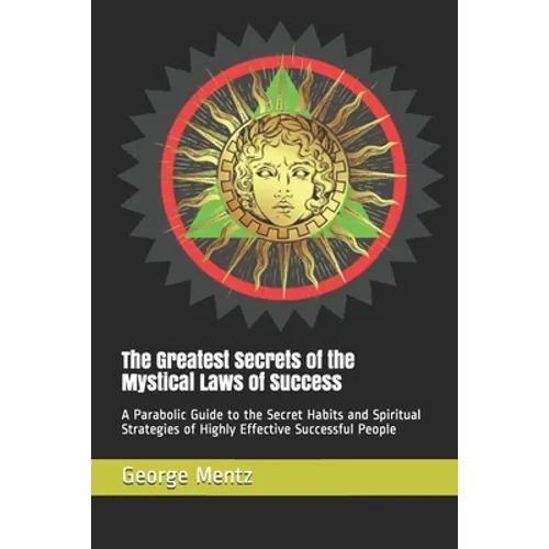 The Greatest Secrets of the Mystical Laws of Success: A Parabolic Guide to the Secret Habits and Spiritual Strategies of Highly Effective Successful P - Paperback