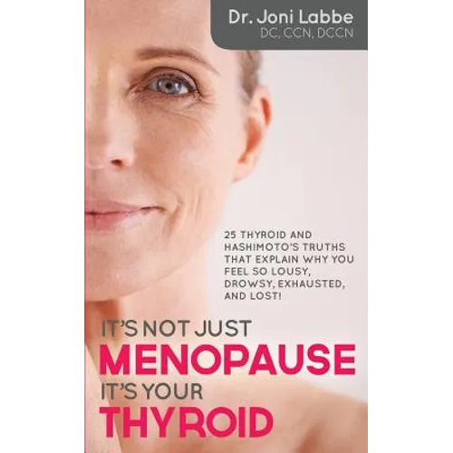 It's Not Just Menopause; It's Your Thyroid!: 25 Thyroid and Hashimoto's Truths That Explain Why You Feel So Lousy, Drowsy, Exhausted, and Lost!