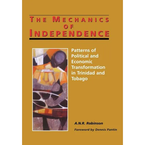 The Mechanics of Independence: Patterns of Political and Economic Transformation in Trinidad and Tobago