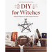 DIY for Witches: Make 22 Objects for Daily Magical Practice