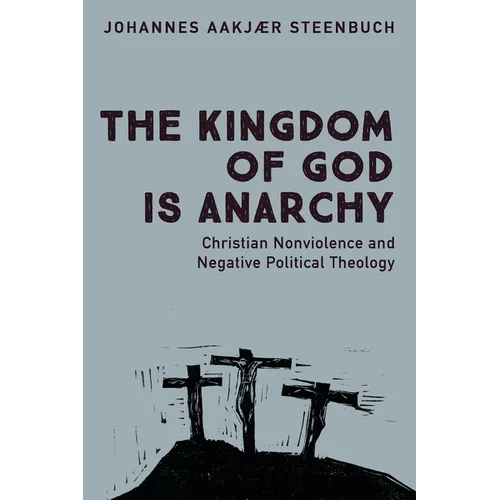 The Kingdom of God Is Anarchy: Christian Nonviolence and Negative Political Theology