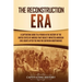 The Reconstruction Era: A Captivating Guide to a Period in the History of the United States of America That Greatly Impacted American Civil Rights aft