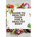Healthy Food for a Heathy Body (Guide): To Maintain your Happiness and Health, Learn How to Prepare Nutrient-Dense Meals, Select Wholesome Foods, and
