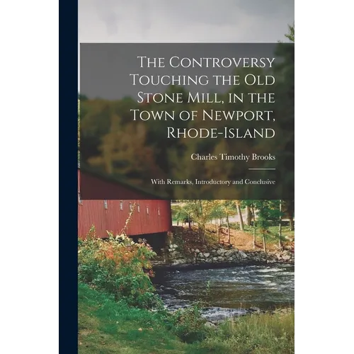 The Controversy Touching the Old Stone Mill, in the Town of Newport, Rhode-Island: With Remarks, Introductory and Conclusive