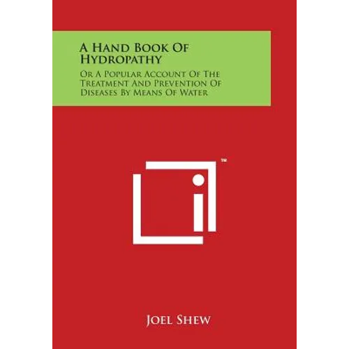 A Hand Book of Hydropathy: Or a Popular Account of the Treatment and Prevention of Diseases by Means of Water