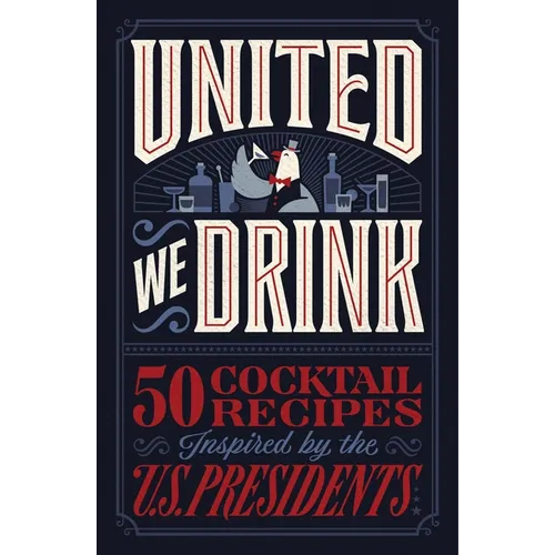 United We Drink: 50 Cocktail Recipes Inspired by the Us Presidents - The Perfect Father's Day Gift for Dads