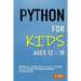 Python For Kids Ages 12 - 18: Simple, Concise & Easy Guide to Python Programming Language