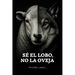 Sé el lobo, no la oveja.: El libro que despierta lo que has estado callando.