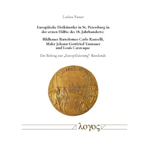 Europaische Hofkunstler in St. Petersburg in Der Ersten Halfte Des 18. Jahrhunderts: Bildhauer Bartolomeo Carlo Rastrelli, Maler Johann Gottfried Tann