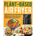 Plant-Based Air Fryer Cookbook for Beginners: Affordable, Easy & Delicious Plant-Based Air Fryer Recipes to Heal Your Body & Live A Healthy Lifestyle
