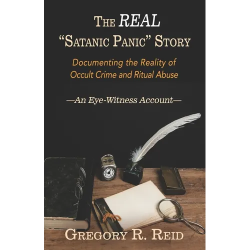 The Real "Satanic Panic" Story: Documenting the reality of occult crime and ritual abuse -An Eye-Witness Account-