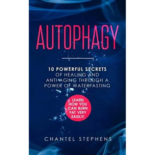 Autophagy: 10 Powerful Secrets of Healing and Anti-Aging Through a Power of Waterfasting. Learn How You Can Burn Fat Very Easily!