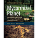 Mycorrhizal Planet: How Symbiotic Fungi Work with Roots to Support Plant Health and Build Soil Fertility