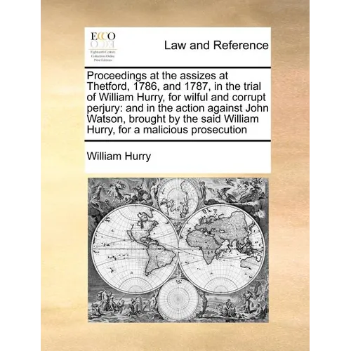 Proceedings at the Assizes at Thetford, 1786, and 1787, in the Trial of William Hurry, for Wilful and Corrupt Perjury: And in the Action Against John