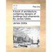 A Book of Architecture, Containing Designs of Buildings and Ornaments. by James Gibbs.
