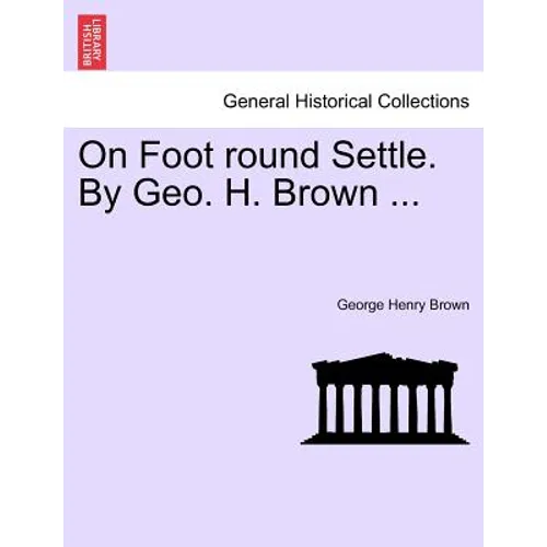 On Foot Round Settle. by Geo. H. Brown ...