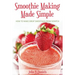 Smoothie Making Made Simple: How to Make Great Smoothies From Scratch