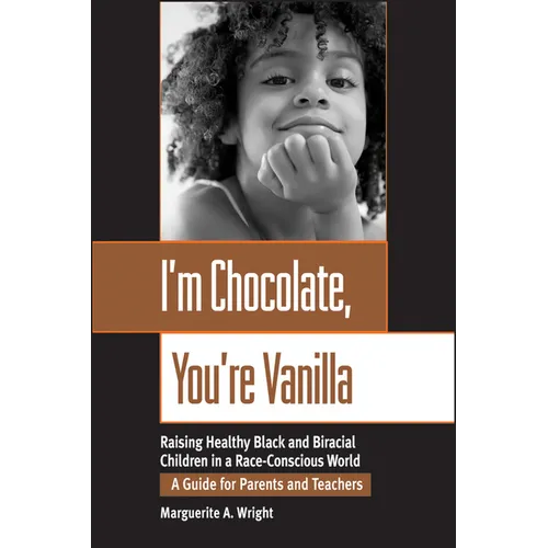 I'm Chocolate, You're Vanilla: Raising Healthy Black and Biracial Children in a Race-Conscious World