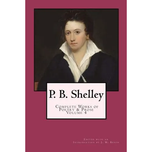 P. B. Shelley: Complete Works of Poetry & Prose (1914 Edition): Volume 4