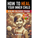 How to Heal Your Inner Child: A Practical Guide