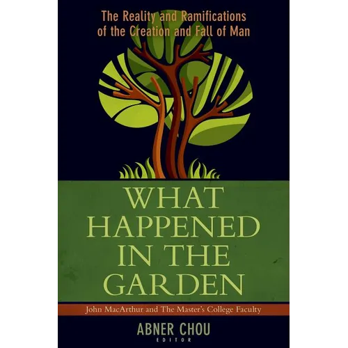 What Happened in the Garden: The Reality and Ramifications of the Creation and Fall of Man