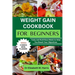 Weight Gain Cookbook for Beginners: Tasty and Nutritious Meals to Help You Reach Your Objectives