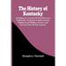 The History Of Kentucky: Including An Account Of The Discovery, Settlement, Progressive Improvement, Political And Military Events, And Present