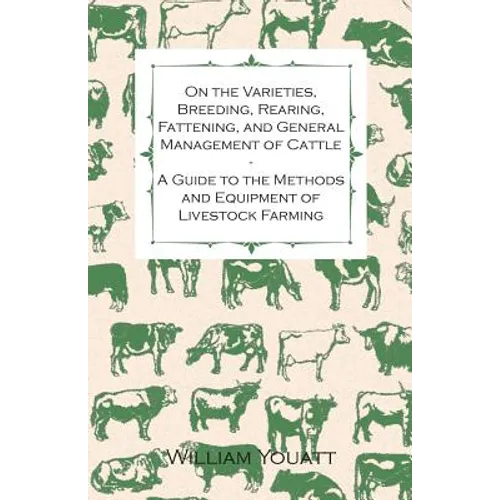 On the Varieties, Breeding, Rearing, Fattening, and General Management of Cattle - A Guide to the Methods and Equipment of Livestock Farming