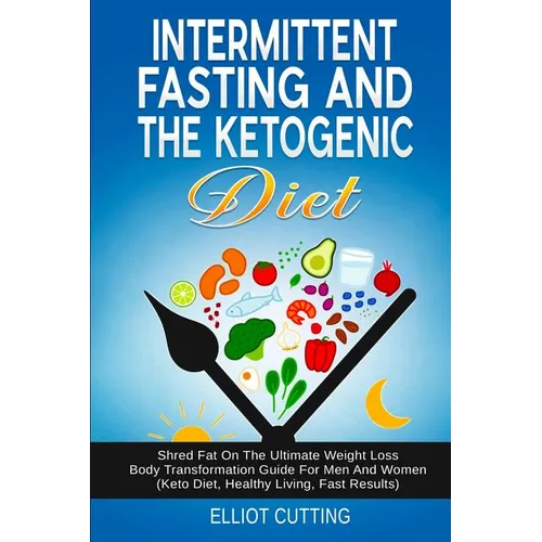 Intermittent Fasting And The Ketogenic Diet: Shred Fat On The Ultimate Weight Loss Body Transformation Guide For Men And Women (Keto Diet, Healthy Liv - Paperback