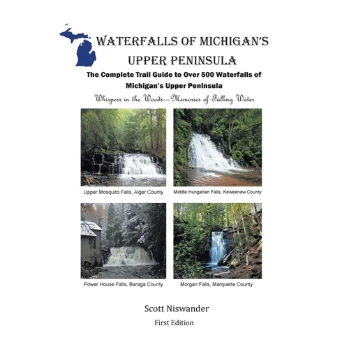 Waterfalls of Michigan's Upper Peninsula: The Complete Trail Guide to Over 500 Waterfalls of Michigan's Upper Peninsula