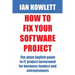 How To Fix Your Software Project: The plain English guide to IT project turnaround for business leaders and entrepreneurs