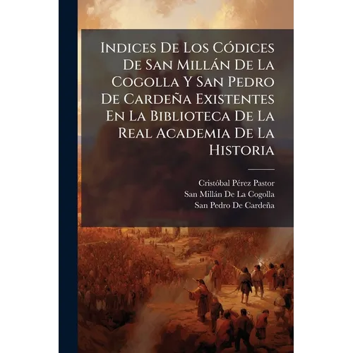 Indices De Los Códices De San Millán De La Cogolla Y San Pedro De Cardeña Existentes En La Biblioteca De La Real Academia De La Historia