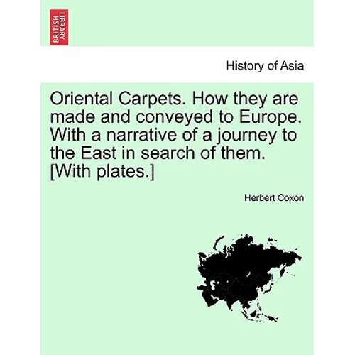 Oriental Carpets. How They Are Made and Conveyed to Europe. with a Narrative of a Journey to the East in Search of Them. [With Plates.]