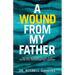 A Wound From My Father: Healing Childhood Trauma When You're Still Hurting and Not Sure Why