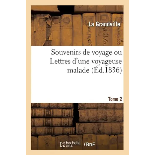 Souvenirs de Voyage Ou Lettres d'Une Voyageuse Malade. Tome 2