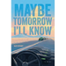 Maybe Tomorrow I'll Know