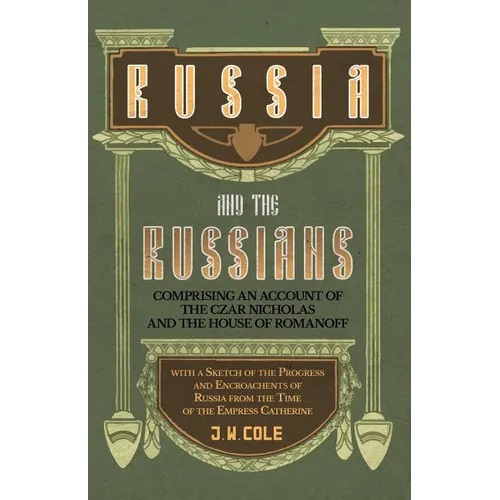Russia and the Russians - Comprising an Account of the Czar Nicholas and the House of Romanoff with a Sketch of the Progress and Encroachents of Russi