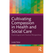 Cultivating Compassion in Health and Social Care: Psychological and Practical Perspectives