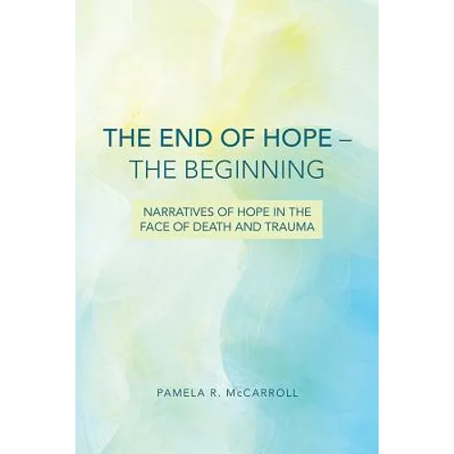 The End of Hope--The Beginning: Narratives of Hope in the Face of Death and Trauma