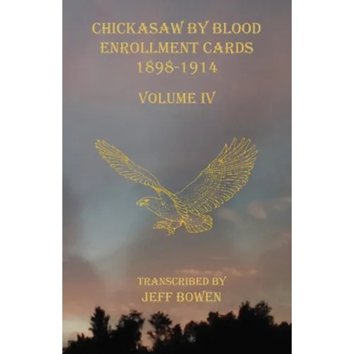 Chickasaw By Blood Enrollment Cards 1898-1914 Volume IV