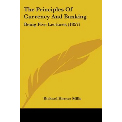 The Principles Of Currency And Banking: Being Five Lectures (1857)