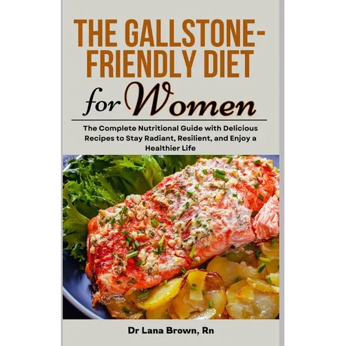 The Gallstone-Friendly Diet for Women: The Complete Nutritional Guide with Delicious Recipes to Stay Radiant, Resilient, and Enjoy a Healthier Life