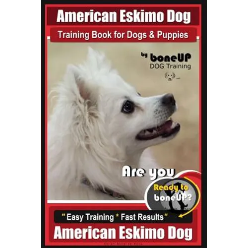 American Eskimo Dog Training Book for Dogs and Puppies by Bone Up Dog Training: Are You Ready to Bone Up? Easy Training * Fast Results American Eskimo