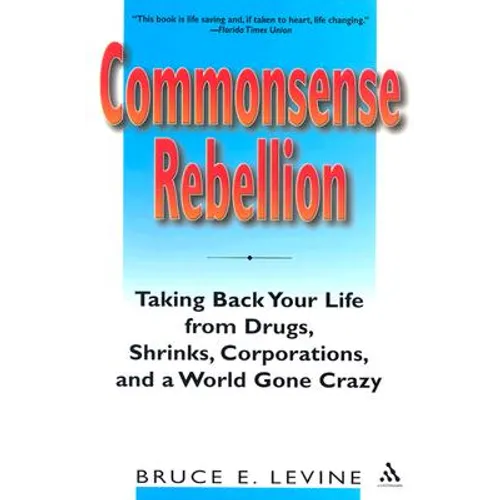 Commonsense Rebellion: Taking Back Your Life from Drugs, Shrinks, Corporations, and a World Gone Crazy